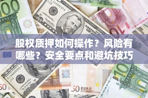 北京股权质押如何操作？风险有哪些？安全要点和避坑技巧？
