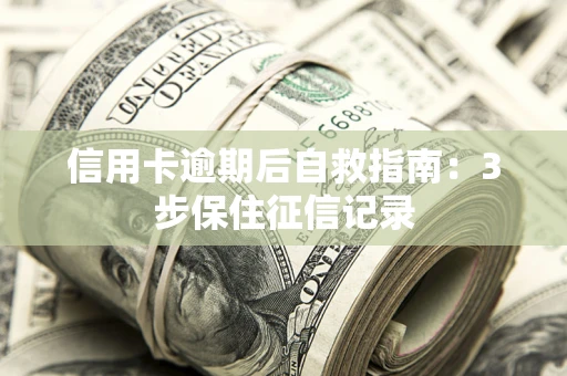 北京信用卡逾期后自救指南：3步保住征信记录