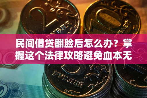 北京民间借贷翻脸后怎么办？掌握这个法律攻略避免血本无归