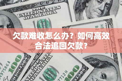 北京欠款难收怎么办？如何高效合法追回欠款？