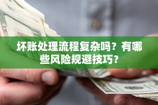 北京坏账处理流程复杂吗？有哪些风险规避技巧？