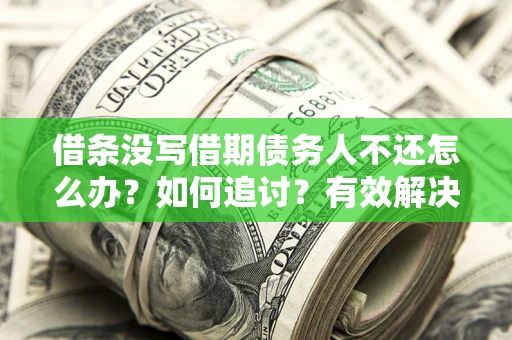 北京借条没写借期债务人不还怎么办？如何追讨？有效解决方案！