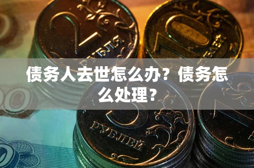 北京债务人去世怎么办？债务怎么处理？