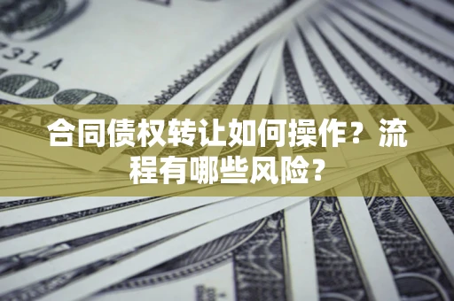 北京合同债权转让如何操作？流程有哪些风险？