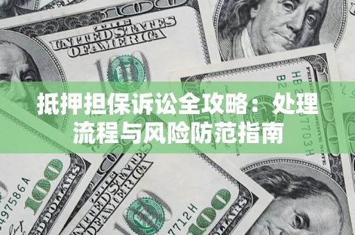 北京抵押担保诉讼全攻略：处理流程与风险防范指南