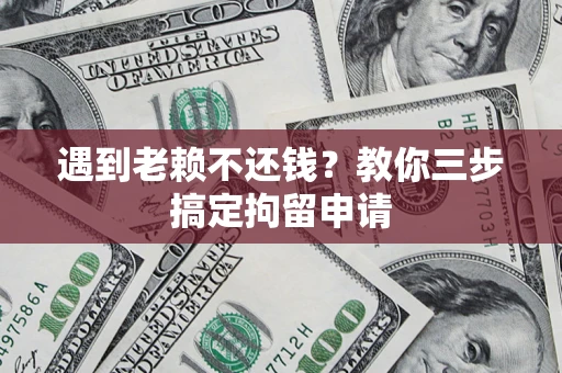 北京遇到老赖不还钱？教你三步搞定拘留申请