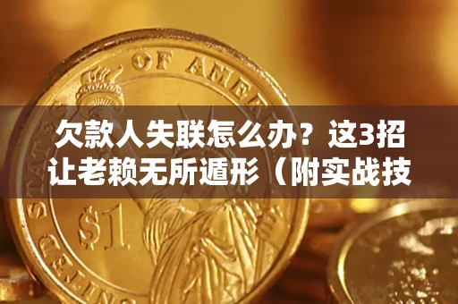 北京欠款人失联怎么办？这3招让老赖无所遁形（附实战技巧）
