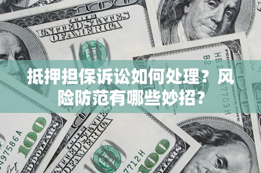 北京抵押担保诉讼如何处理？风险防范有哪些妙招？