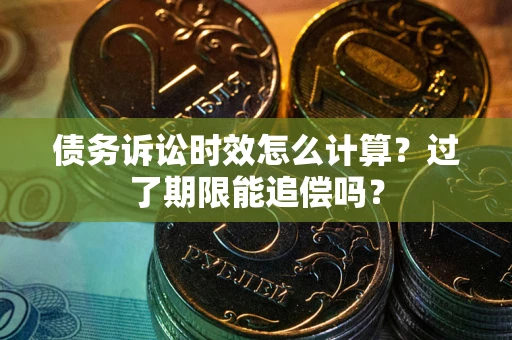 北京债务诉讼时效怎么计算？过了期限能追偿吗？