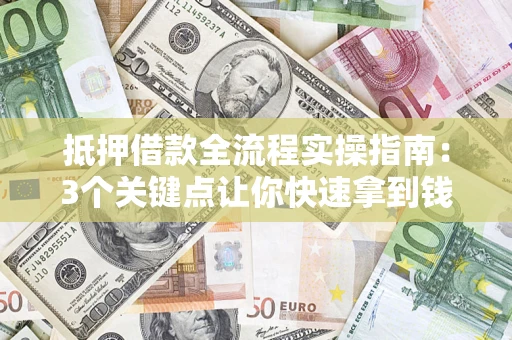 北京抵押借款全流程实操指南：3个关键点让你快速拿到钱