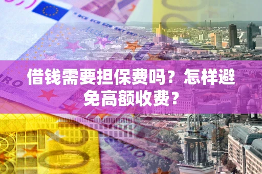 北京借钱需要担保费吗？怎样避免高额收费？