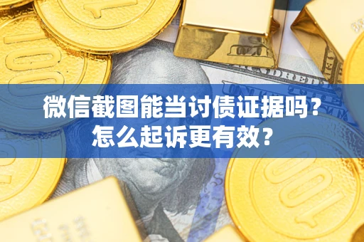 北京微信截图能当讨债证据吗？怎么起诉更有效？