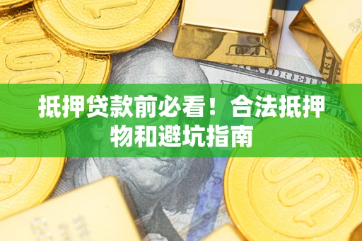 北京抵押贷款前必看！合法抵押物和避坑指南