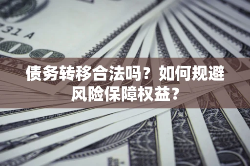 北京债务转移合法吗？如何规避风险保障权益？