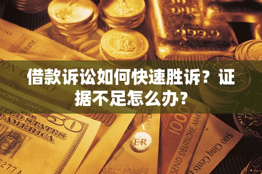 北京借款诉讼如何快速胜诉？证据不足怎么办？