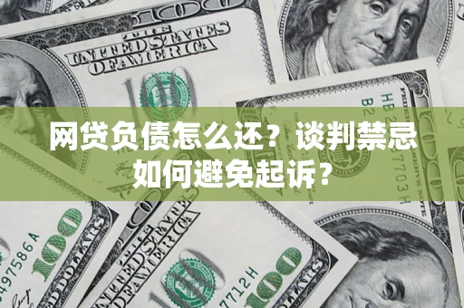 北京网贷负债怎么还？谈判禁忌如何避免起诉？