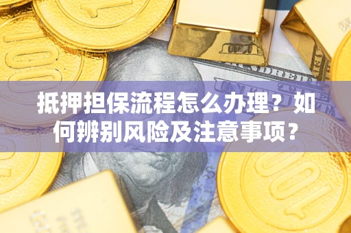 北京抵押担保流程怎么办理？如何辨别风险及注意事项？