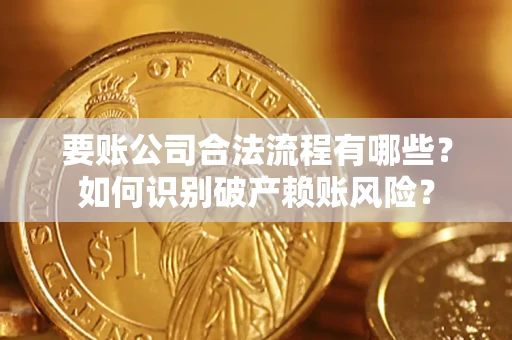 北京要账公司合法流程有哪些？如何识别破产赖账风险？
