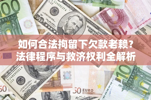 北京如何合法拘留下欠款老赖？法律程序与救济权利全解析