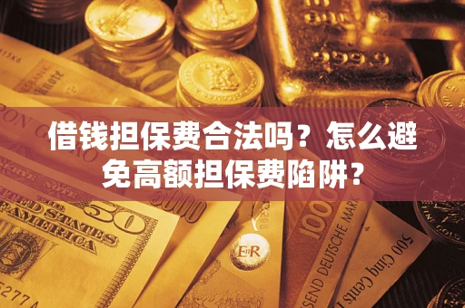 北京借钱担保费合法吗？怎么避免高额担保费陷阱？