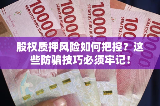 北京股权质押风险如何把控？这些防骗技巧必须牢记！