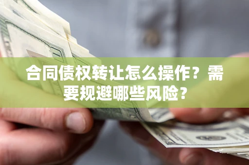 北京合同债权转让怎么操作？需要规避哪些风险？