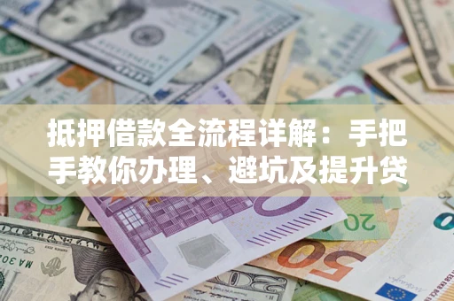 北京抵押借款全流程详解：手把手教你办理、避坑及提升贷款额度