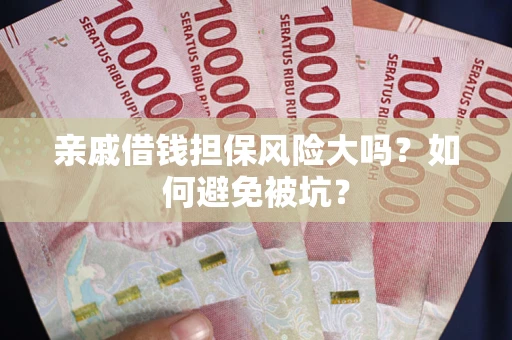 北京亲戚借钱担保风险大吗？如何避免被坑？