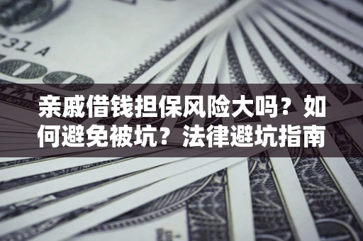北京亲戚借钱担保风险大吗？如何避免被坑？法律避坑指南