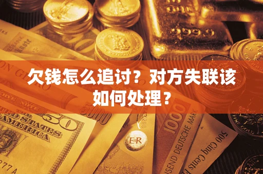 北京欠钱怎么追讨？对方失联该如何处理？