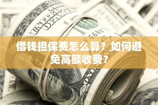 北京借钱担保费怎么算？如何避免高额收费？