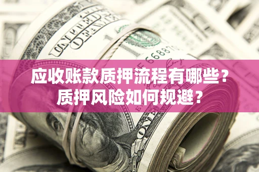 北京应收账款质押流程有哪些？质押风险如何规避？