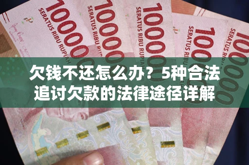 北京欠钱不还怎么办？5种合法追讨欠款的法律途径详解