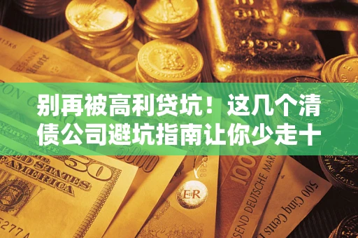 北京别再被高利贷坑！这几个清债公司避坑指南让你少走十年弯路
