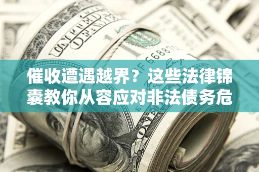 北京催收遭遇越界？这些法律锦囊教你从容应对非法债务危机