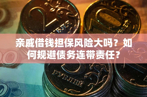 北京亲戚借钱担保风险大吗？如何规避债务连带责任？
