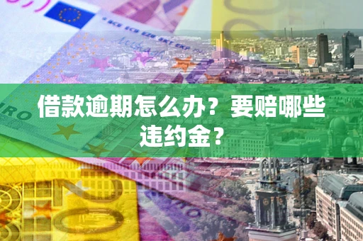 北京借款逾期怎么办？要赔哪些违约金？
