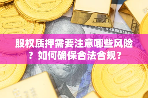 北京股权质押需要注意哪些风险？如何确保合法合规？