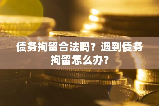 北京债务拘留合法吗？遇到债务拘留怎么办？