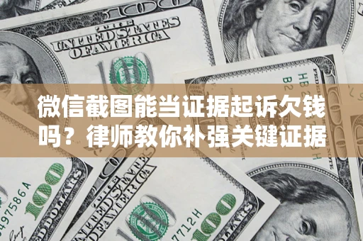 北京微信截图能当证据起诉欠钱吗？律师教你补强关键证据