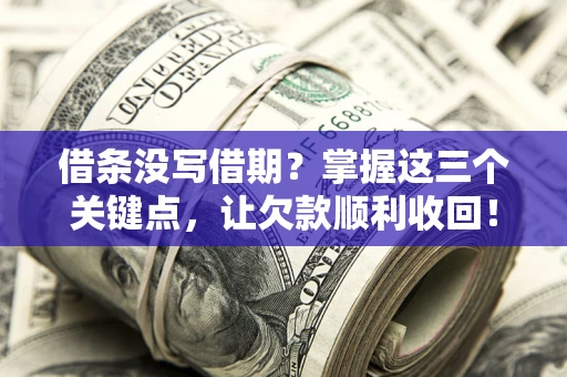 北京借条没写借期？掌握这三个关键点，让欠款顺利收回！