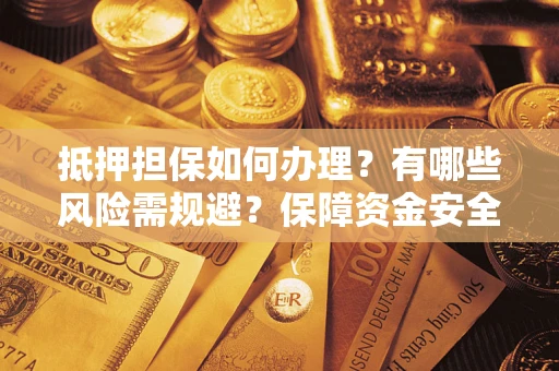 北京抵押担保如何办理？有哪些风险需规避？保障资金安全