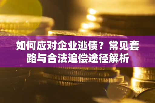 北京如何应对企业逃债？常见套路与合法追偿途径解析