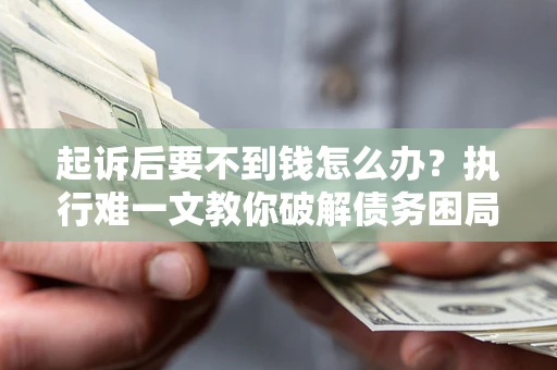 北京起诉后要不到钱怎么办？执行难一文教你破解债务困局