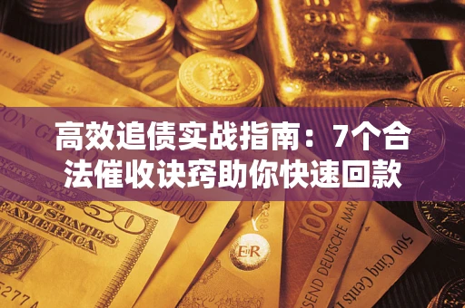 北京高效追债实战指南：7个合法催收诀窍助你快速回款