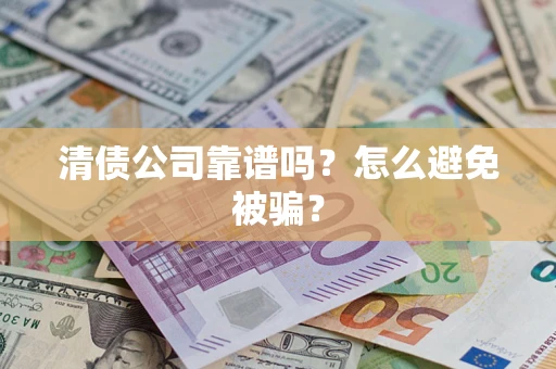 北京清债公司靠谱吗？怎么避免被骗？