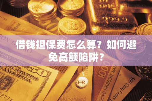 北京借钱担保费怎么算？如何避免高额陷阱？