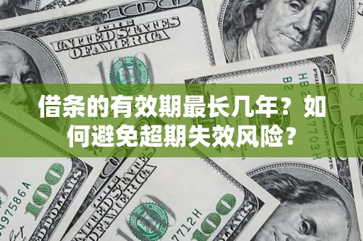 北京借条的有效期最长几年？如何避免超期失效风险？