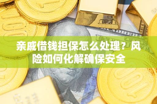 北京亲戚借钱担保怎么处理？风险如何化解确保安全