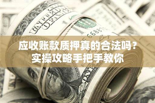 北京应收账款质押真的合法吗？实操攻略手把手教你